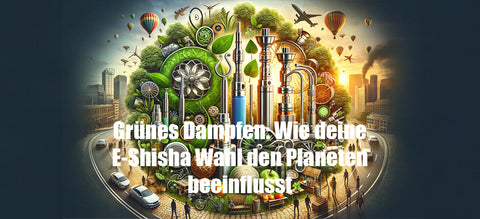 Grünes Dampfen: Wie deine E-Shisha Wahl den Planeten beeinflusst